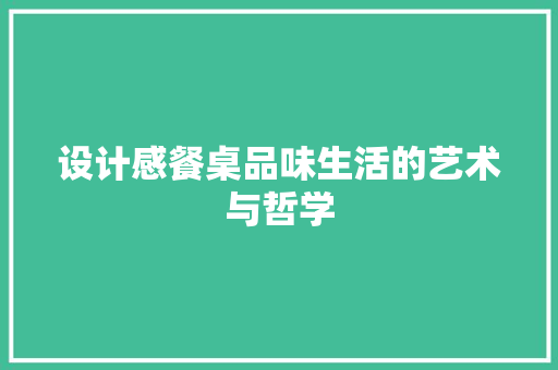 设计感餐桌品味生活的艺术与哲学