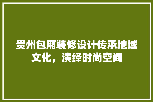 贵州包厢装修设计传承地域文化，演绎时尚空间