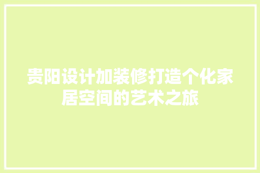 贵阳设计加装修打造个化家居空间的艺术之旅