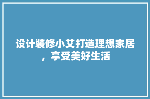 设计装修小艾打造理想家居，享受美好生活