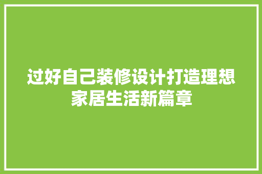过好自己装修设计打造理想家居生活新篇章