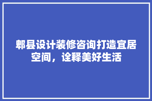 郫县设计装修咨询打造宜居空间，诠释美好生活