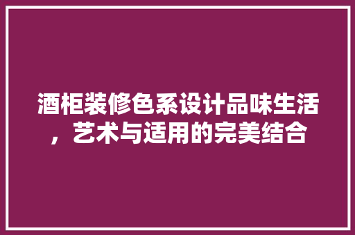 酒柜装修色系设计品味生活，艺术与适用的完美结合
