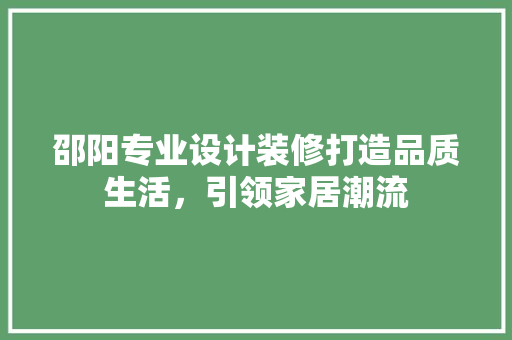 邵阳专业设计装修打造品质生活，引领家居潮流