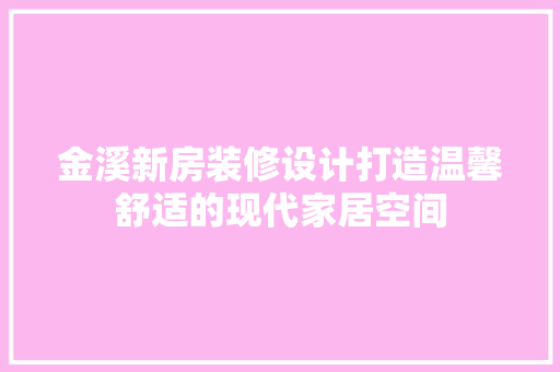 金溪新房装修设计打造温馨舒适的现代家居空间