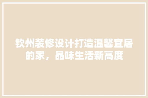 钦州装修设计打造温馨宜居的家，品味生活新高度