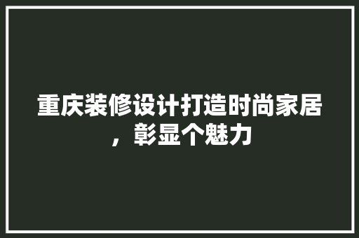 重庆装修设计打造时尚家居，彰显个魅力