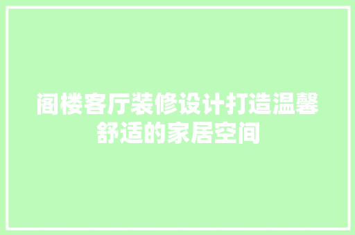 阁楼客厅装修设计打造温馨舒适的家居空间