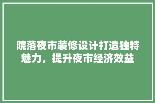 院落夜市装修设计打造独特魅力，提升夜市经济效益