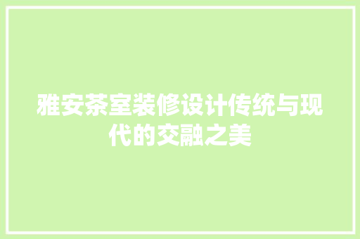 雅安茶室装修设计传统与现代的交融之美