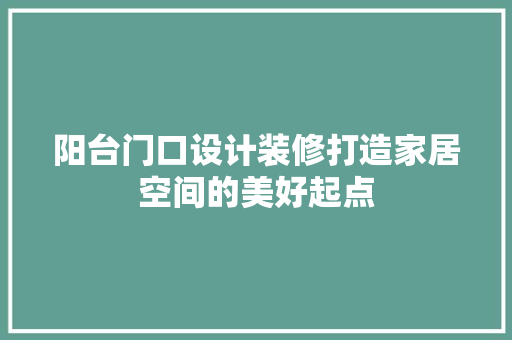 阳台门口设计装修打造家居空间的美好起点