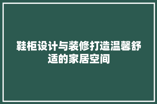 鞋柜设计与装修打造温馨舒适的家居空间