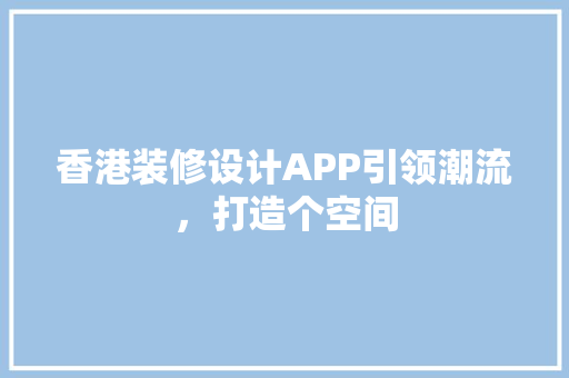 香港装修设计APP引领潮流，打造个空间