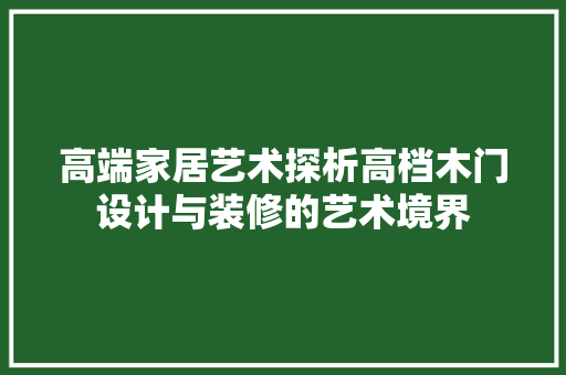 高端家居艺术探析高档木门设计与装修的艺术境界