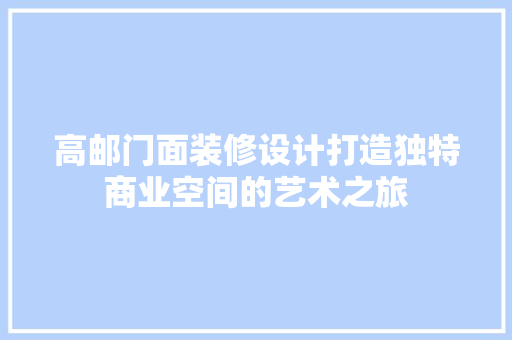 高邮门面装修设计打造独特商业空间的艺术之旅