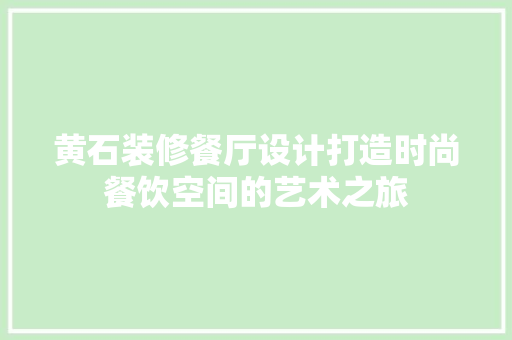 黄石装修餐厅设计打造时尚餐饮空间的艺术之旅