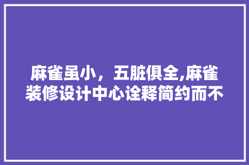 麻雀虽小，五脏俱全,麻雀装修设计中心诠释简约而不简单的设计理念