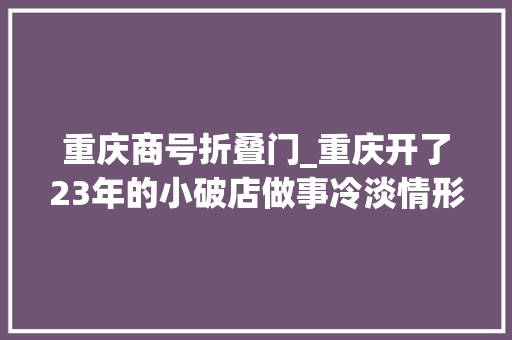 重庆商号折叠门_重庆开了23年的小破店做事冷淡情形差40度高温依旧挤满了人