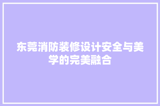 东莞消防装修设计安全与美学的完美融合