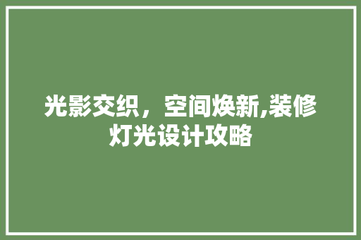 光影交织，空间焕新,装修灯光设计攻略