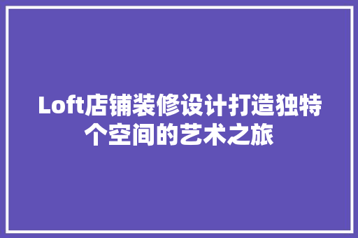 Loft店铺装修设计打造独特个空间的艺术之旅