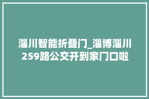 淄川智能折叠门_淄博淄川259路公交开到家门口啦