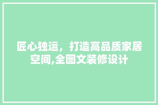 匠心独运，打造高品质家居空间,全图文装修设计