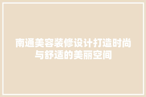南通美容装修设计打造时尚与舒适的美丽空间