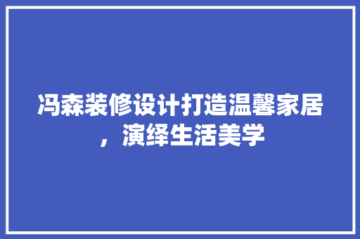 冯森装修设计打造温馨家居，演绎生活美学