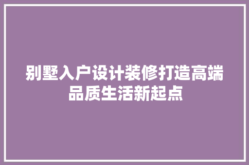 别墅入户设计装修打造高端品质生活新起点