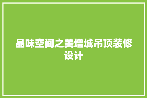 品味空间之美增城吊顶装修设计