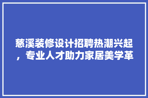 慈溪装修设计招聘热潮兴起，专业人才助力家居美学革命