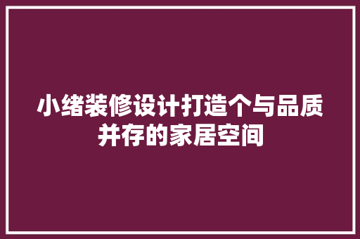 小绪装修设计打造个与品质并存的家居空间