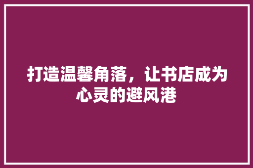 打造温馨角落，让书店成为心灵的避风港