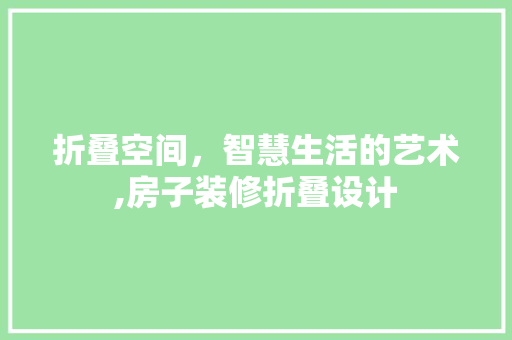 折叠空间，智慧生活的艺术,房子装修折叠设计