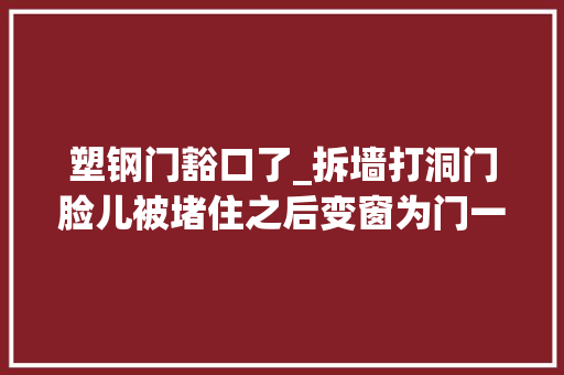 塑钢门豁口了_拆墙打洞门脸儿被堵住之后变窗为门一层商户为何堵不住