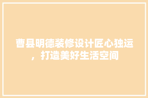 曹县明德装修设计匠心独运，打造美好生活空间