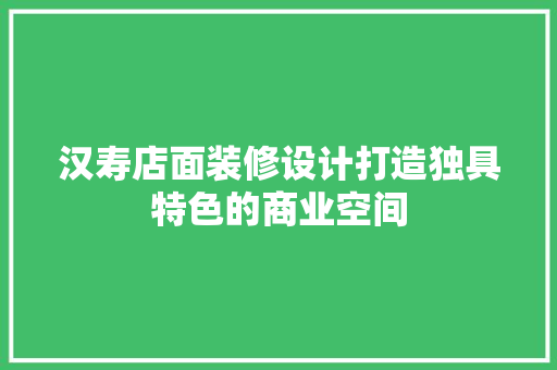 汉寿店面装修设计打造独具特色的商业空间