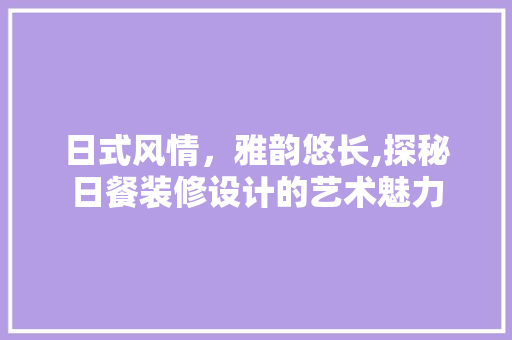 日式风情，雅韵悠长,探秘日餐装修设计的艺术魅力