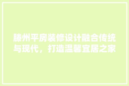 滕州平房装修设计融合传统与现代，打造温馨宜居之家