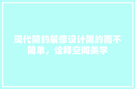 现代简约装修设计简约而不简单，诠释空间美学