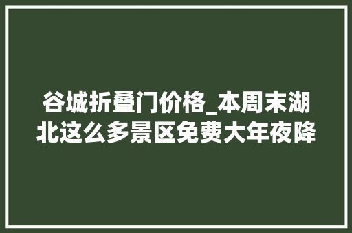 谷城折叠门价格_本周末湖北这么多景区免费大年夜降价错过等一年