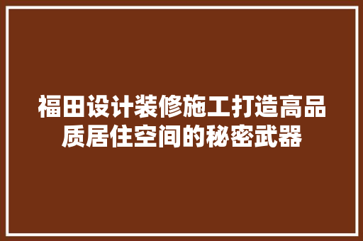福田设计装修施工打造高品质居住空间的秘密武器