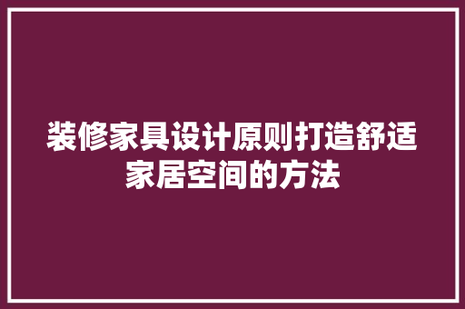 装修家具设计原则打造舒适家居空间的方法