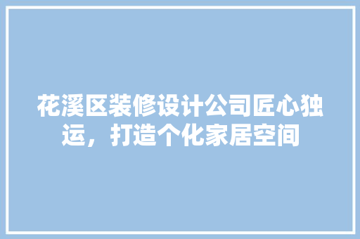 花溪区装修设计公司匠心独运，打造个化家居空间
