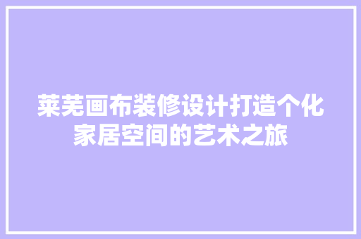 莱芜画布装修设计打造个化家居空间的艺术之旅