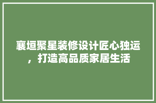 襄垣聚星装修设计匠心独运，打造高品质家居生活