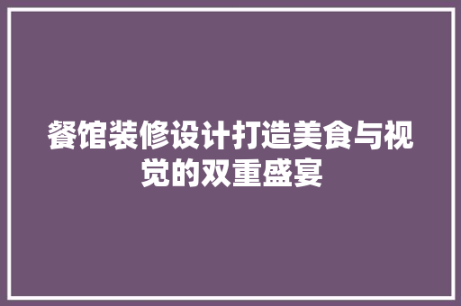餐馆装修设计打造美食与视觉的双重盛宴