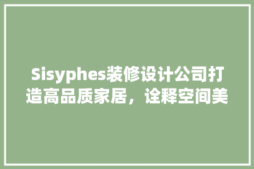 Sisyphes装修设计公司打造高品质家居，诠释空间美学