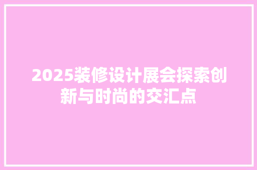 2025装修设计展会探索创新与时尚的交汇点